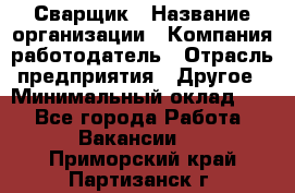 Сварщик › Название организации ­ Компания-работодатель › Отрасль предприятия ­ Другое › Минимальный оклад ­ 1 - Все города Работа » Вакансии   . Приморский край,Партизанск г.